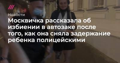 Москвичка рассказала об избиении в автозаке после того, как она сняла задержание ребенка полицейскими - tvrain.ru - район Басманное