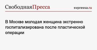 Людмила Нефедова - В Москве молодая женщина экстренно госпитализирована после пластической операции - svpressa.ru - Москва