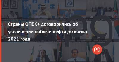 Александр Новак - Страны ОПЕК+ договорились об увеличении добычи нефти до конца 2021 года - thepage.ua - Россия - Украина - Ирак - Саудовская Аравия - Эмираты - Кувейт
