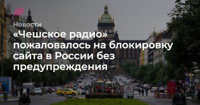 «Чешское радио» пожаловалось на блокировку сайта в России без предупреждения - tvrain.ru - Россия - Прага