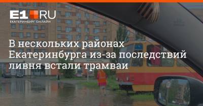 В нескольких районах Екатеринбурга из-за последствий ливня встали трамваи - e1.ru - Екатеринбург
