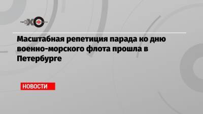 Масштабная репетиция парада ко дню военно-морского флота прошла в Петербурге - echo.msk.ru - Санкт-Петербург
