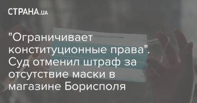 "Ограничивает конституционные права". Суд отменил штраф за отсутствие маски в магазине Борисполя - strana.ua - Украина
