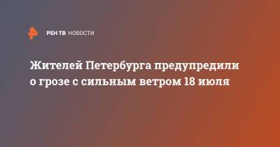 Жителей Петербурга предупредили о грозе с сильным ветром 18 июля - ren.tv - Россия - Петербурга - Санкт-Петербург
