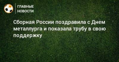 Сборная России поздравила с Днем металлурга и показала трубу в свою поддержку - bombardir.ru - Россия - Уральск - Каменск - Twitter