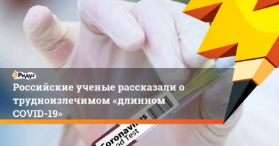 Российские ученые рассказали о трудноизлечимом «длинном COVID-19» - ridus.ru - Россия - Сколково