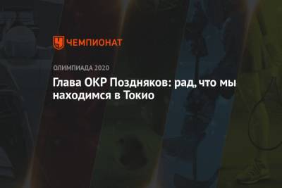 Есихидэ Суга - Станислав Поздняков - Глава ОКР Поздняков: рад, что мы находимся в Токио - championat.com - Россия - Токио - Япония