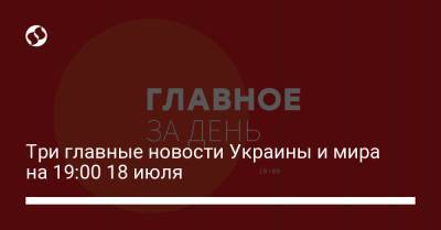 Сергей Шойгу - Три главные новости Украины и мира на 19:00 18 июля - liga.net - Россия - Украина - Токио - Бельгия - Германия - Дания - Мариуполь