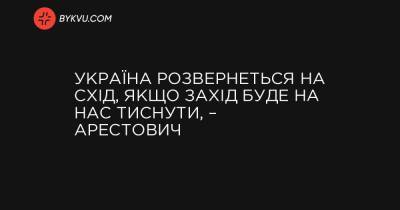 Україна розвернеться на Схід, якщо Захід буде на нас тиснути, – Арестович - bykvu.com - США - Україна - Євросоюз - Німеччина - Франція