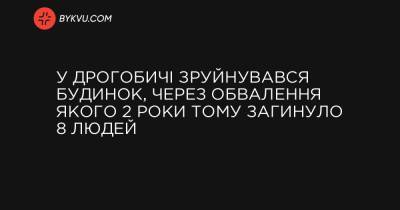 У Дрогобичі зруйнувався будинок, через обвалення якого 2 роки тому загинуло 8 людей - bykvu.com - Украина