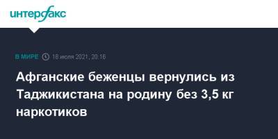 Афганские беженцы вернулись из Таджикистана на родину без 3,5 кг наркотиков - interfax.ru - Москва - Таджикистан - Афганистан