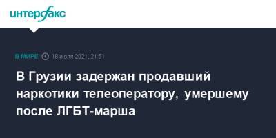 В Грузии задержан продавший наркотики телеоператору, умершему после ЛГБТ-марша - interfax.ru - Москва - Грузия - Тбилиси