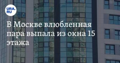 В Москве влюбленная пара выпала из окна 15 этажа - ura.news - Москва - Россия
