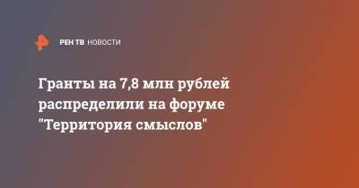 Гранты на 7,8 млн рублей распределили на форуме "Территория смыслов" - ren.tv - Россия
