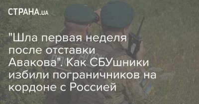 "Шла первая неделя после отставки Авакова". Как СБУшники избили пограничников на кордоне с Россией - strana.ua - Россия - Украина - Сумская обл.