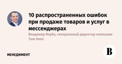 10 распространенных ошибок при продаже товаров и услуг в мессенджерах - vedomosti.ru - Россия