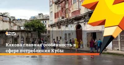 Какова главная черты сферы потребления Кубы - ridus.ru - Куба - Гавана