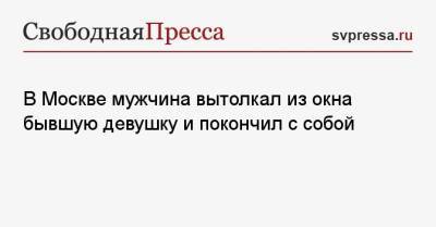 В Москве мужчина вытолкал из окна бывшую девушку и покончил с собой - svpressa.ru - Москва - Россия - США - Югра