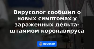 Вирусолог сообщил о новых симптомах у зараженных дельта-штаммом коронавируса - news.mail.ru