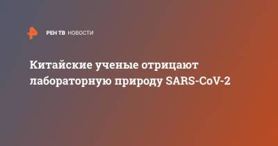 Китайские ученые отрицают лабораторную природу SARS-CoV-2 - ren.tv - Китай