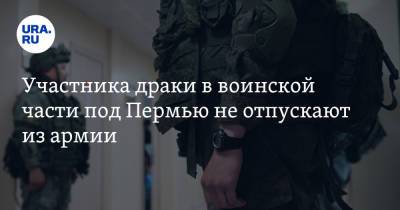 Участника драки в воинской части под Пермью не отпускают из армии - ura.news - Россия - Пермь