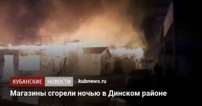 Магазины сгорели ночью в Динском районе - kubnews.ru - Анапа - Краснодарский край - район Динский