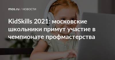 KidSkills 2021: московские школьники примут участие в чемпионате профмастерства - mos.ru - Москва