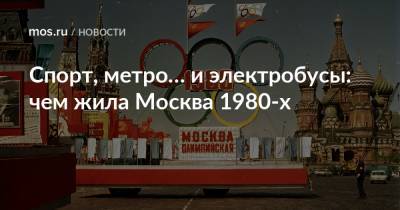 Спорт, метро… и электробусы: чем жила Москва 1980-х - mos.ru - Москва