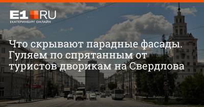 Артем Устюжанин - Что скрывают парадные фасады. Гуляем по спрятанным от туристов дворикам на Свердлова - e1.ru - Екатеринбург