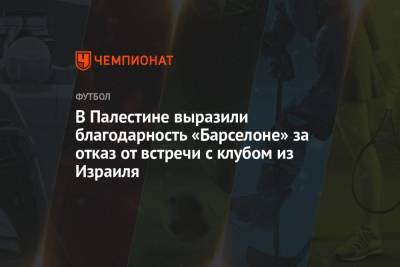 Из Израиля - В Палестине выразили благодарность «Барселоне» за отказ от встречи с клубом из Израиля - championat.com - Израиль - Палестина - Иерусалим