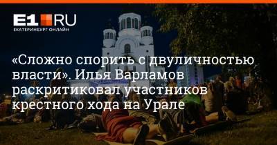 Илья Варламов - Артем Устюжанин - «Сложно спорить с двуличностью власти». Илья Варламов раскритиковал участников крестного хода на Урале - e1.ru - Россия - Екатеринбург