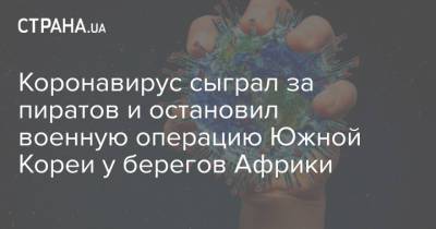 Коронавирус сыграл за пиратов и остановил военную операцию Южной Кореи у берегов Африки - strana.ua - Китай - Южная Корея - Украина - Токио