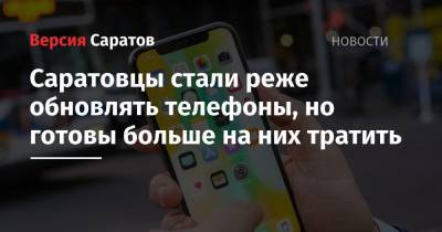 Саратовцы стали реже обновлять телефоны, но готовы больше на них тратить - nversia.ru - Саратовская обл.