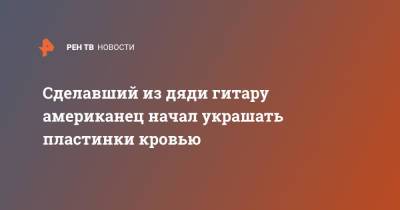 Сделавший из дяди гитару американец начал украшать пластинки кровью - ren.tv - шт.Флорида
