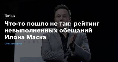 Илон Маск - Илона Маску - Что-то пошло не так: рейтинг невыполненных обещаний Илона Маска - forbes.ru