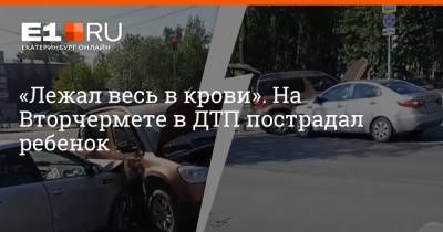 «Лежал весь в крови». На Вторчермете в ДТП пострадал ребенок - e1.ru - Екатеринбург