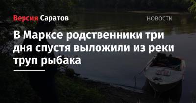 В Марксе родственники три дня спустя выложили из реки труп рыбака - nversia.ru - Саратовская обл.