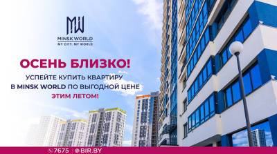 Летняя выгода в Minsk World! ДО КОНЦА АВГУСТА спешите купить квартиру по старым ценам! - belta.by - Белоруссия - Minsk
