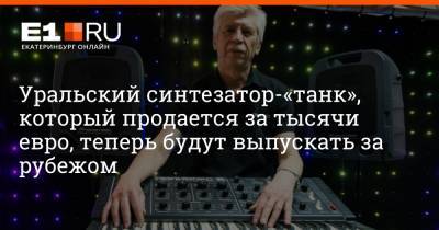 Владимир Кузьмин - Артем Устюжанин - Уральский синтезатор-«танк», который продается за тысячи евро, теперь будут выпускать за рубежом - e1.ru - Екатеринбург