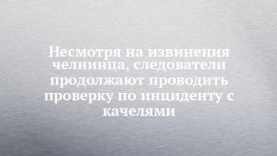 Несмотря на извинения челнинца, следователи продолжают проводить проверку по инциденту с качелями - chelny-izvest.ru - Набережные Челны