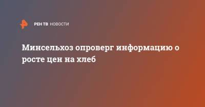 Минсельхоз опроверг информацию о росте цен на хлеб - ren.tv