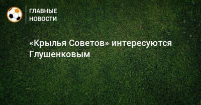 Максим Глушенков - Вадим Андреев - «Крылья Советов» интересуются Глушенковым - bombardir.ru