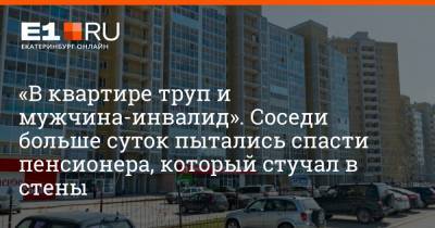 «В квартире труп и мужчина-инвалид». Соседи больше суток пытались спасти пенсионера, который стучал в стены - e1.ru - Екатеринбург