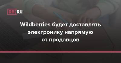 Wildberries будет доставлять электронику напрямую от продавцов - rb.ru - Москва - Wildberries