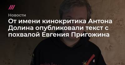 Евгений Пригожин - Антон Долин - От имени кинокритика Антона Долина опубликовали текст с похвалой Евгения Пригожина - tvrain.ru