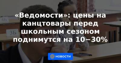 «Ведомости»: цены на канцтовары перед школьным сезоном поднимутся на 10−30% - news.mail.ru
