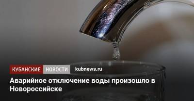 Аварийное отключение воды произошло в Новороссийске - kubnews.ru - Краснодарский край - Славянск - Новороссийск