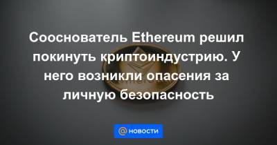 Сооснователь Ethereum решил покинуть криптоиндустрию. У него возникли опасения за личную безопасность - news.mail.ru