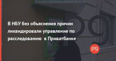 Игорь Коломойский - Геннадий Боголюбов - В НБУ без объяснения причин ликвидировали управление по расследованию в Приватбанке - thepage.ua - Украина