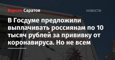 Василий Власов - Антон Котяков - В Госдуме предложили выплачивать россиянам по 10 тысяч рублей за прививку от коронавируса. Но не всем - nversia.ru - Россия - Саратовская обл.
